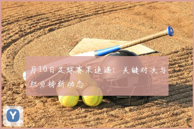 月10日足球赛果速递：关键对决与积分榜新动态