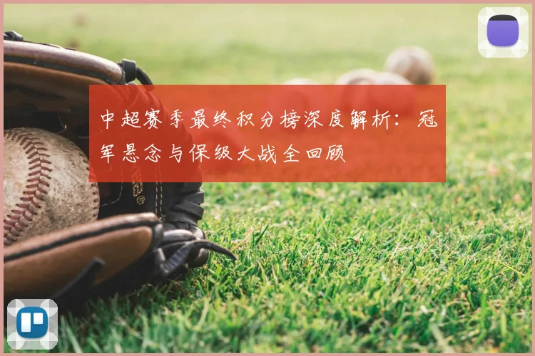 中超赛季最终积分榜深度解析：冠军悬念与保级大战全回顾