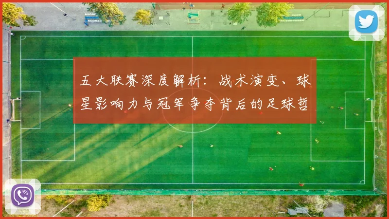 五大联赛深度解析：战术演变、球星影响力与冠军争夺背后的足球哲学