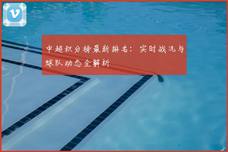 中超积分榜最新排名：实时战况与球队动态全解析