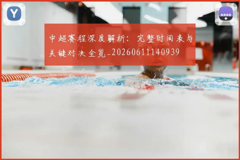 中超赛程深度解析：完整时间表与关键对决全览_20260611140939