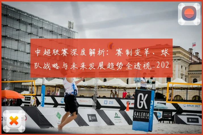 中超联赛深度解析:赛制变革、球队战略与未来发展趋势全透视_20260611140753