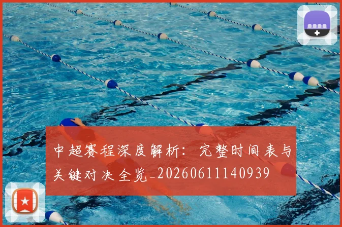 中超赛程深度解析:完整时间表与关键对决全览_20260611140939
