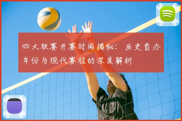 四大联赛开赛时间揭秘：历史首办年份与现代赛程的深度解析
