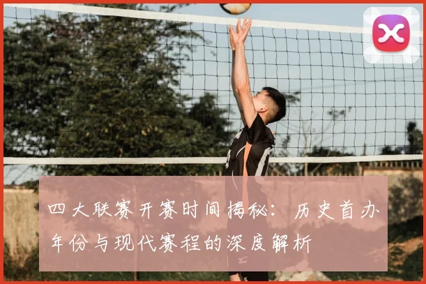 四大联赛开赛时间揭秘:历史首办年份与现代赛程的深度解析