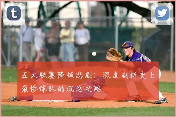 五大联赛降级悲剧:深度剖析史上最惨球队的沉沦之路