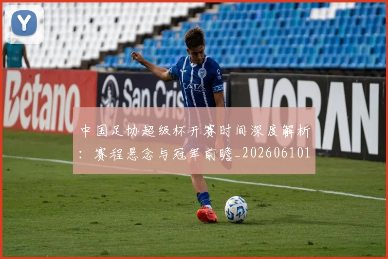 中国足协超级杯开赛时间深度解析:赛程悬念与冠军前瞻_20260610190301