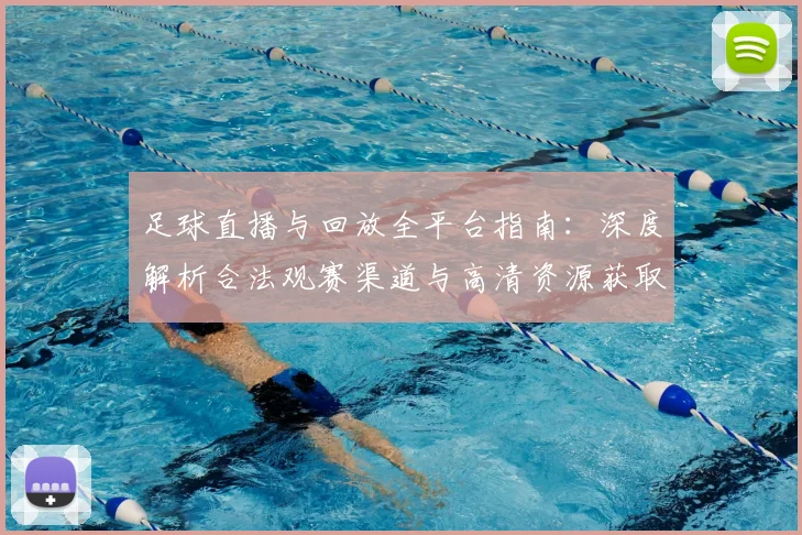 足球直播与回放全平台指南:深度解析合法观赛渠道与高清资源获取