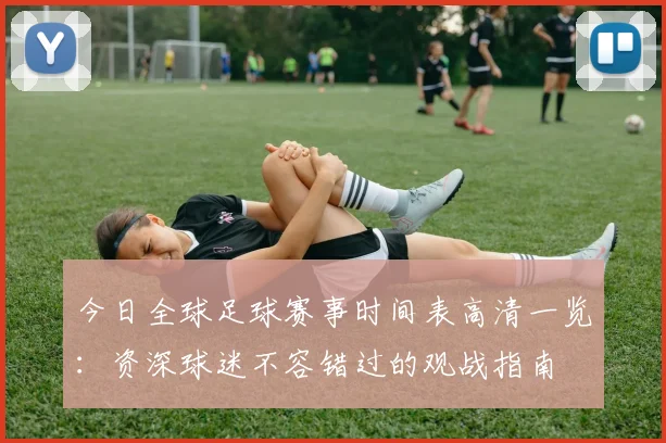 今日全球足球赛事时间表高清一览:资深球迷不容错过的观战指南