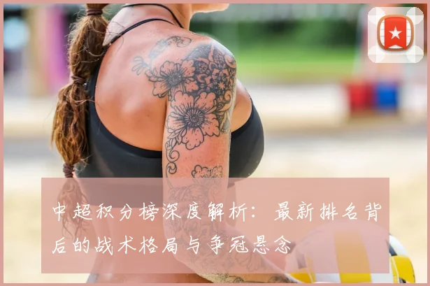 中超积分榜深度解析:最新排名背后的战术格局与争冠悬念