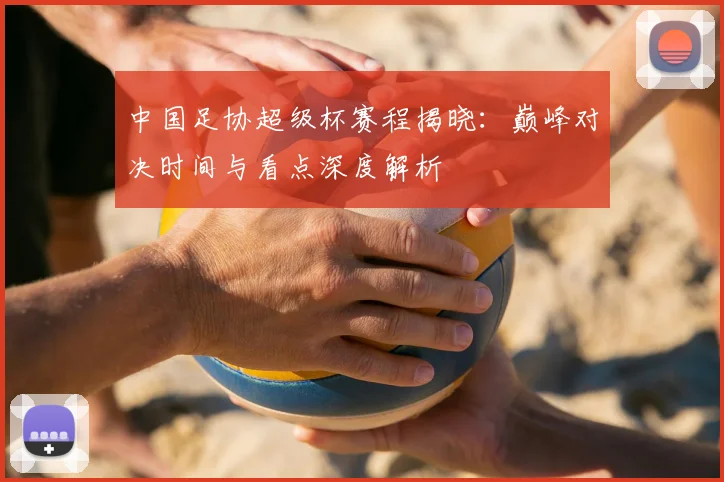中国足协超级杯赛程揭晓:巅峰对决时间与看点深度解析