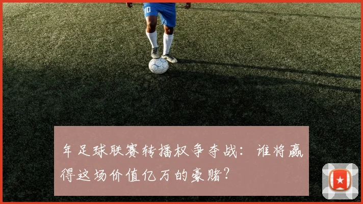 年足球联赛转播权争夺战：谁将赢得这场价值亿万的豪赌？