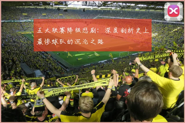 五大联赛降级悲剧:深度剖析史上最惨球队的沉沦之路