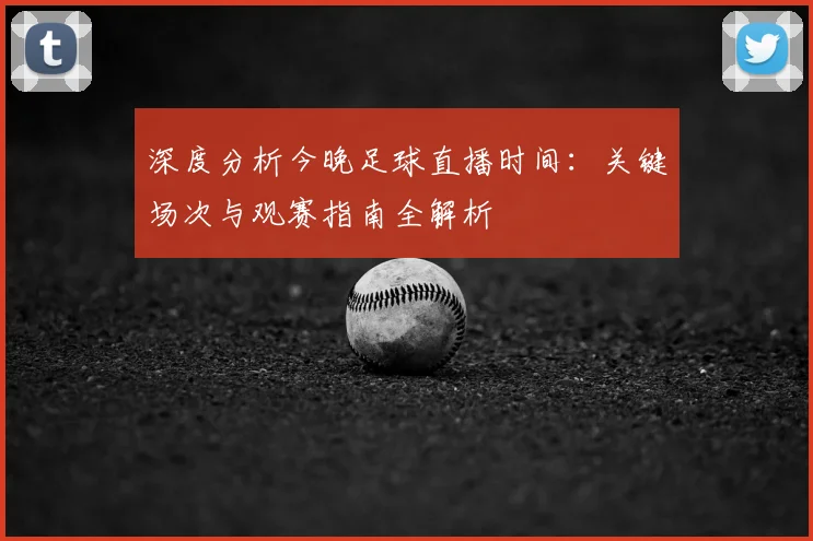 深度分析今晚足球直播时间：关键场次与观赛指南全解析