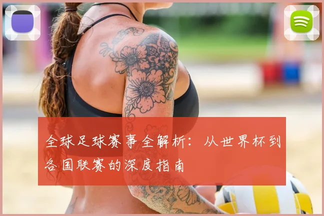 全球足球赛事全解析:从世界杯到各国联赛的深度指南
