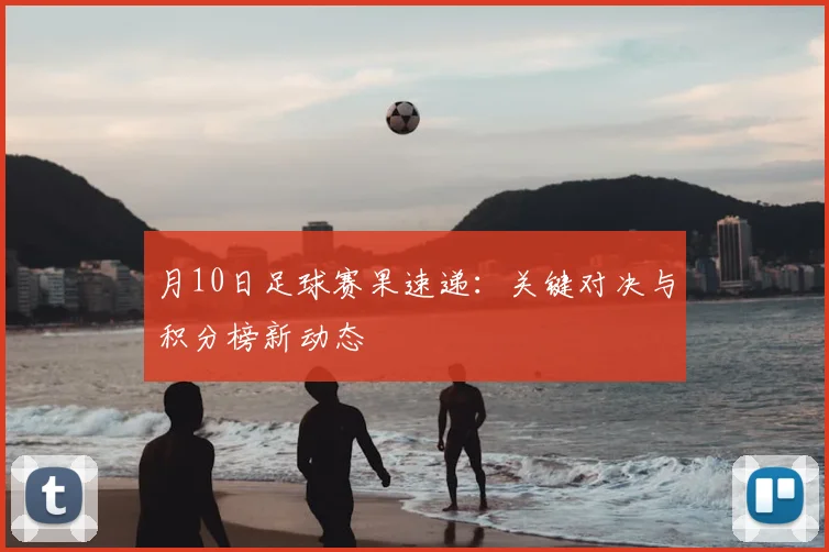 月10日足球赛果速递:关键对决与积分榜新动态