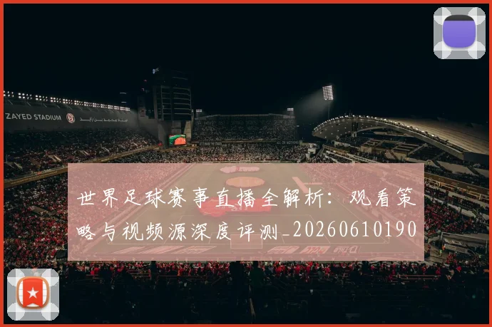 世界足球赛事直播全解析:观看策略与视频源深度评测_20260610190210